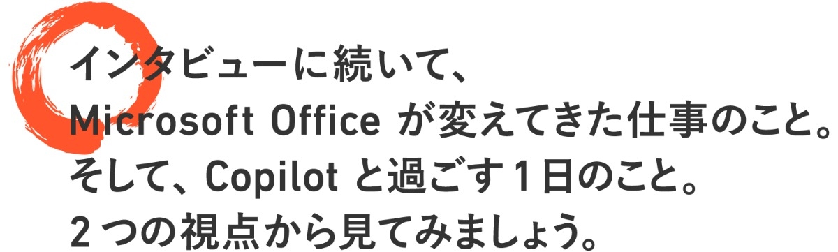 インタビューに続いて、Microsoft Office が変えてきた仕事のこと。そして、Copilot と過ごす1日のこと。2つの視点から見てみましょう。