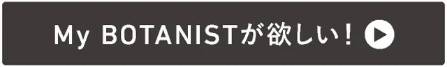 →自分だけの「My BOTANIST」が欲しい！