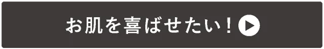 →お肌を喜ばせたい!